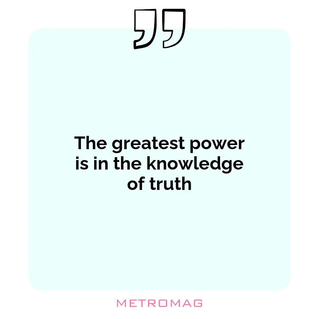 The greatest power is in the knowledge of truth