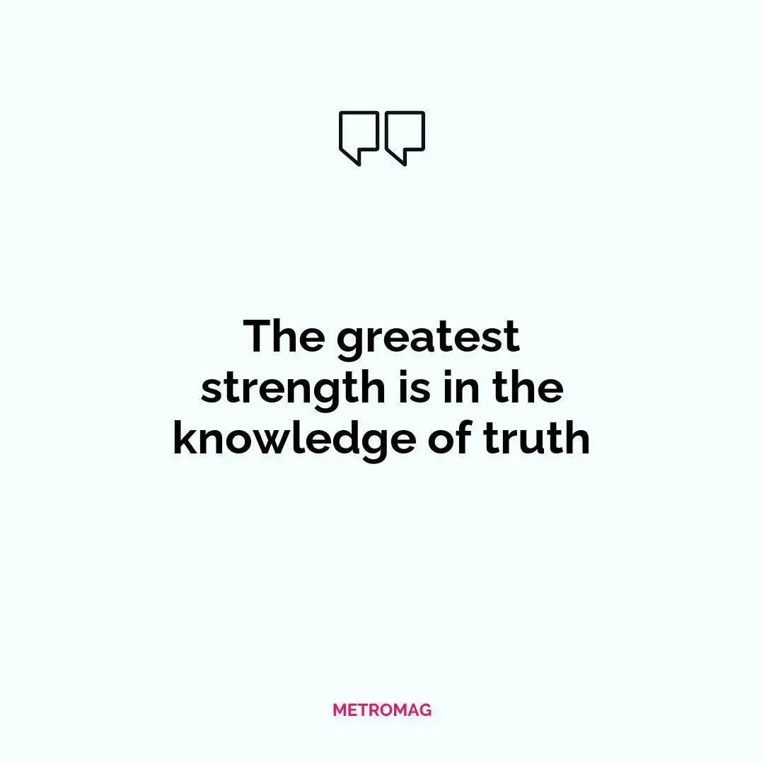 The greatest strength is in the knowledge of truth