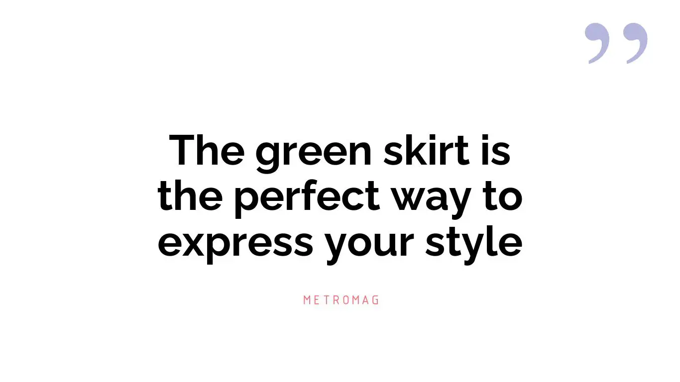 The green skirt is the perfect way to express your style