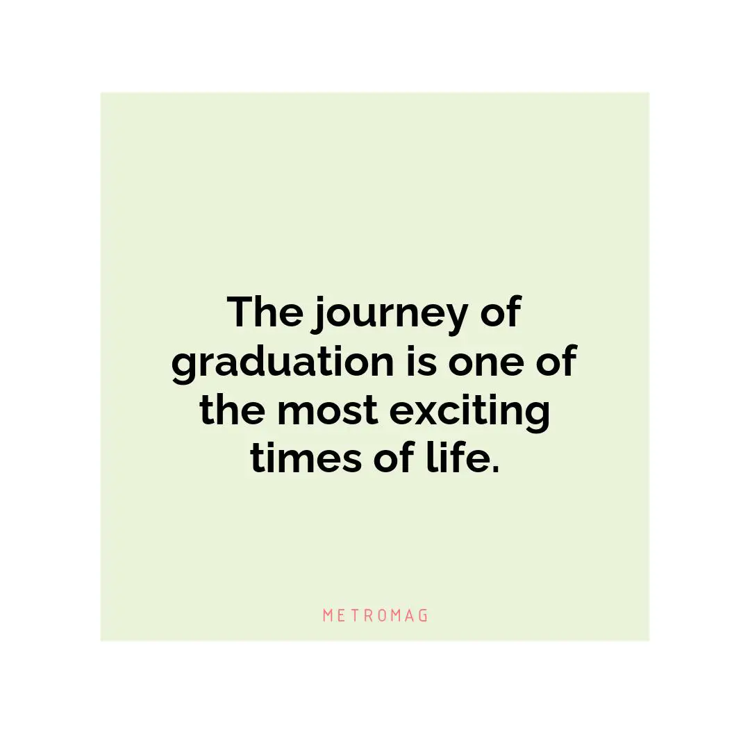 The journey of graduation is one of the most exciting times of life.