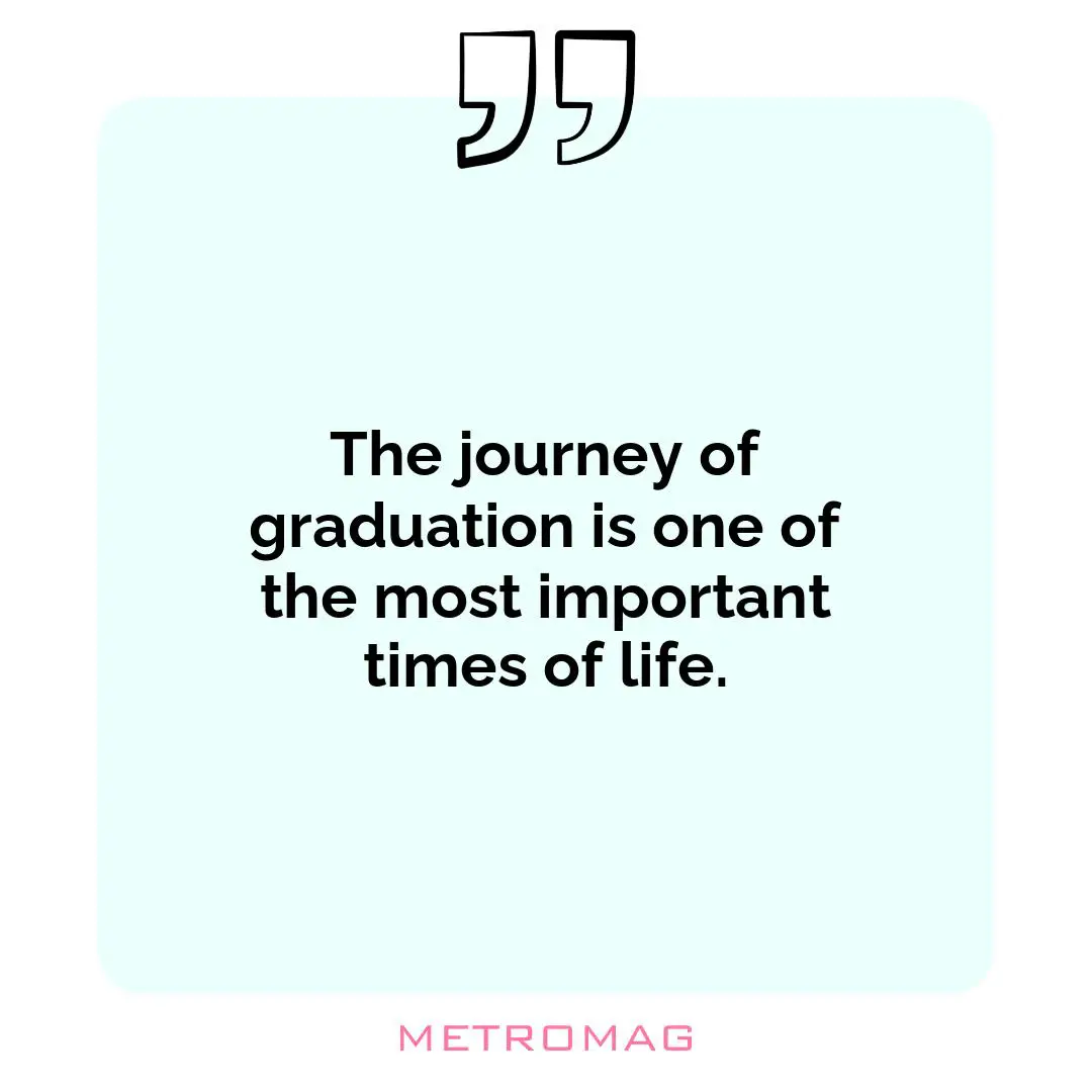 The journey of graduation is one of the most important times of life.