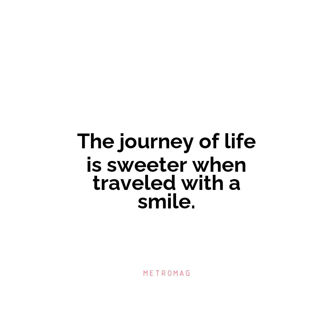 The journey of life is sweeter when traveled with a smile.