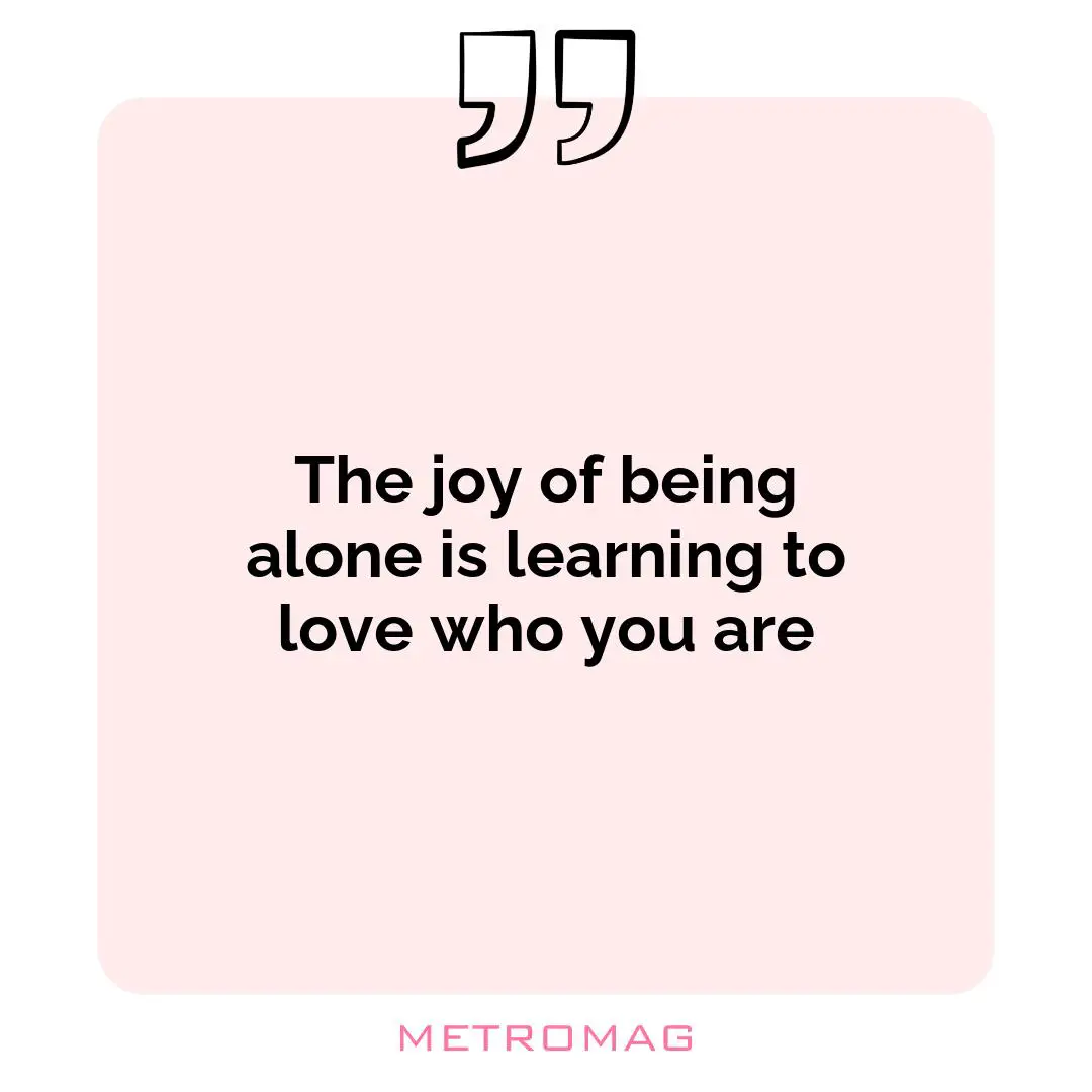 The joy of being alone is learning to love who you are