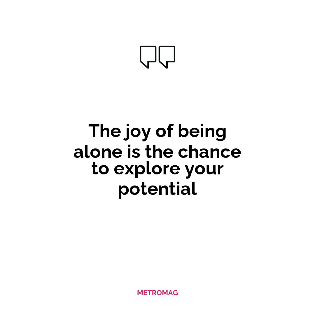 The joy of being alone is the chance to explore your potential
