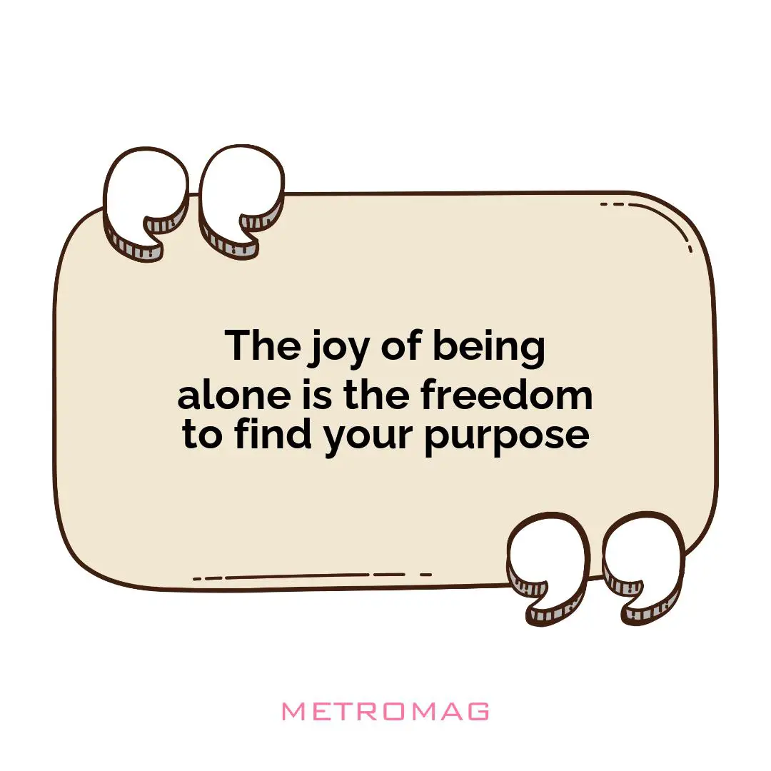 The joy of being alone is the freedom to find your purpose