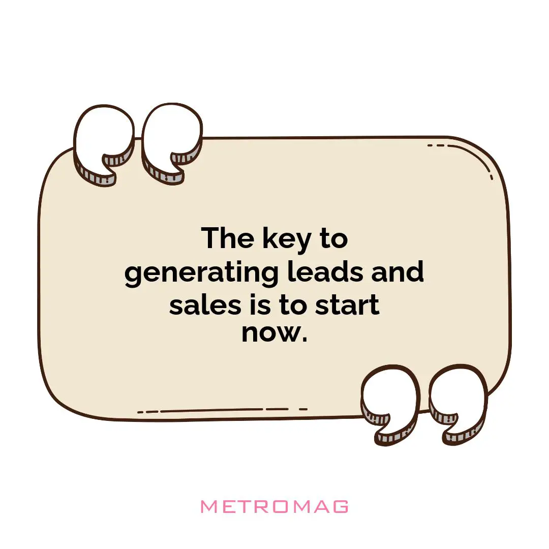 The key to generating leads and sales is to start now.