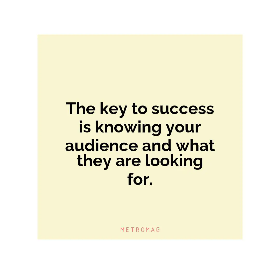 The key to success is knowing your audience and what they are looking for.