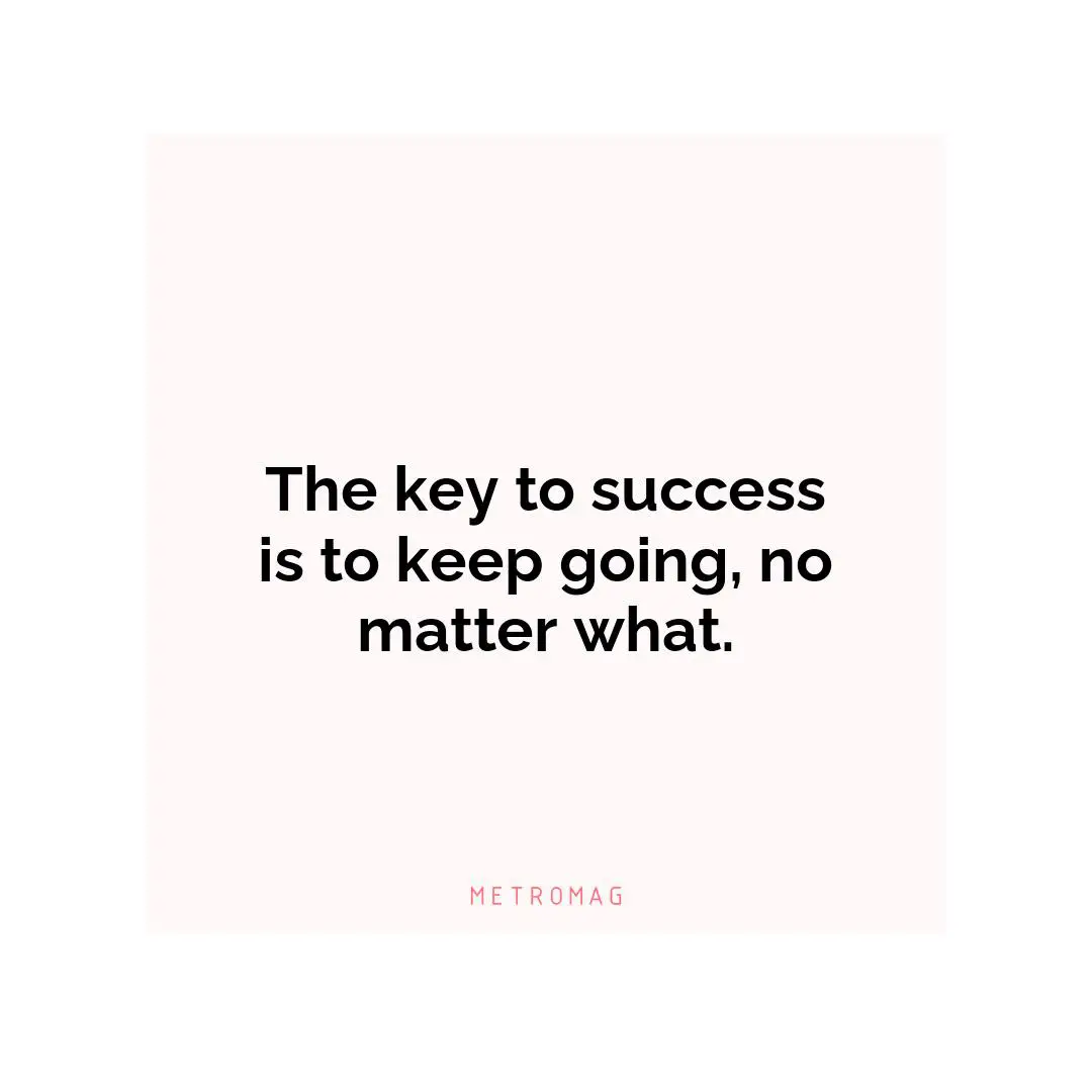 The key to success is to keep going, no matter what.
