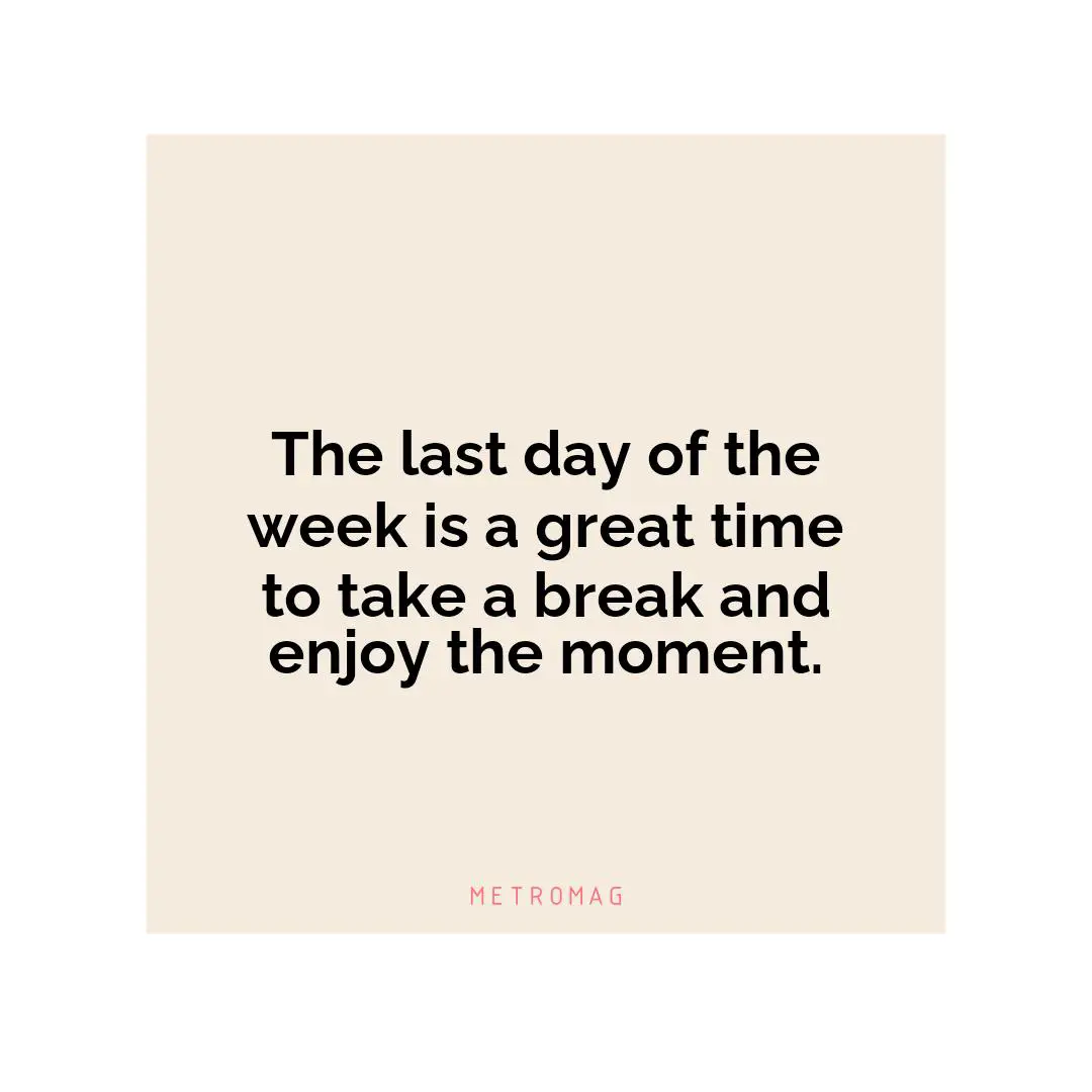 The last day of the week is a great time to take a break and enjoy the moment.