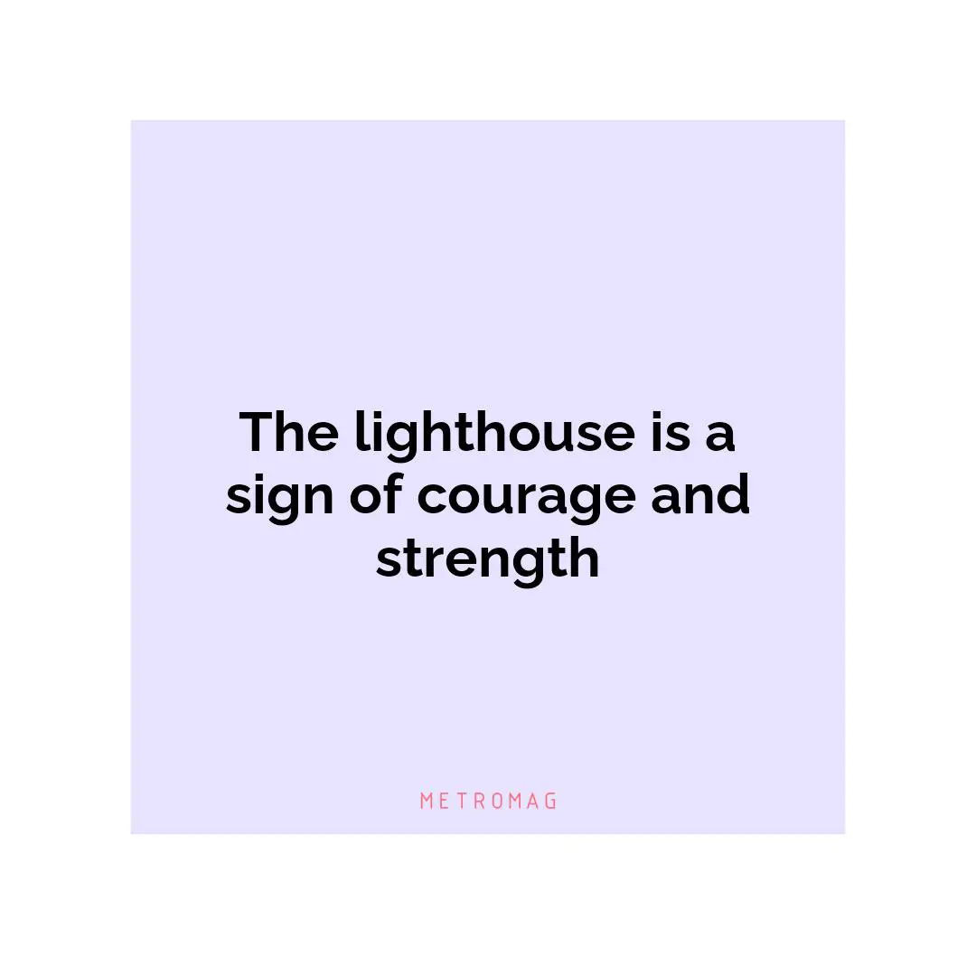 The lighthouse is a sign of courage and strength