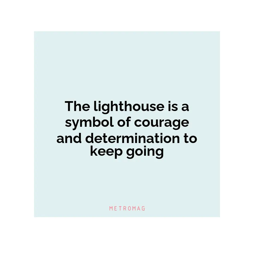 The lighthouse is a symbol of courage and determination to keep going