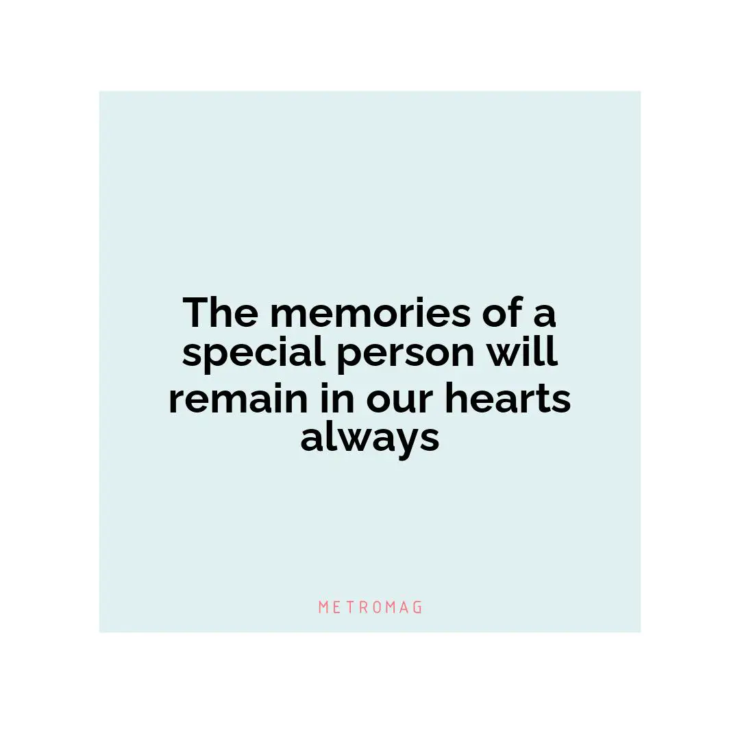 The memories of a special person will remain in our hearts always