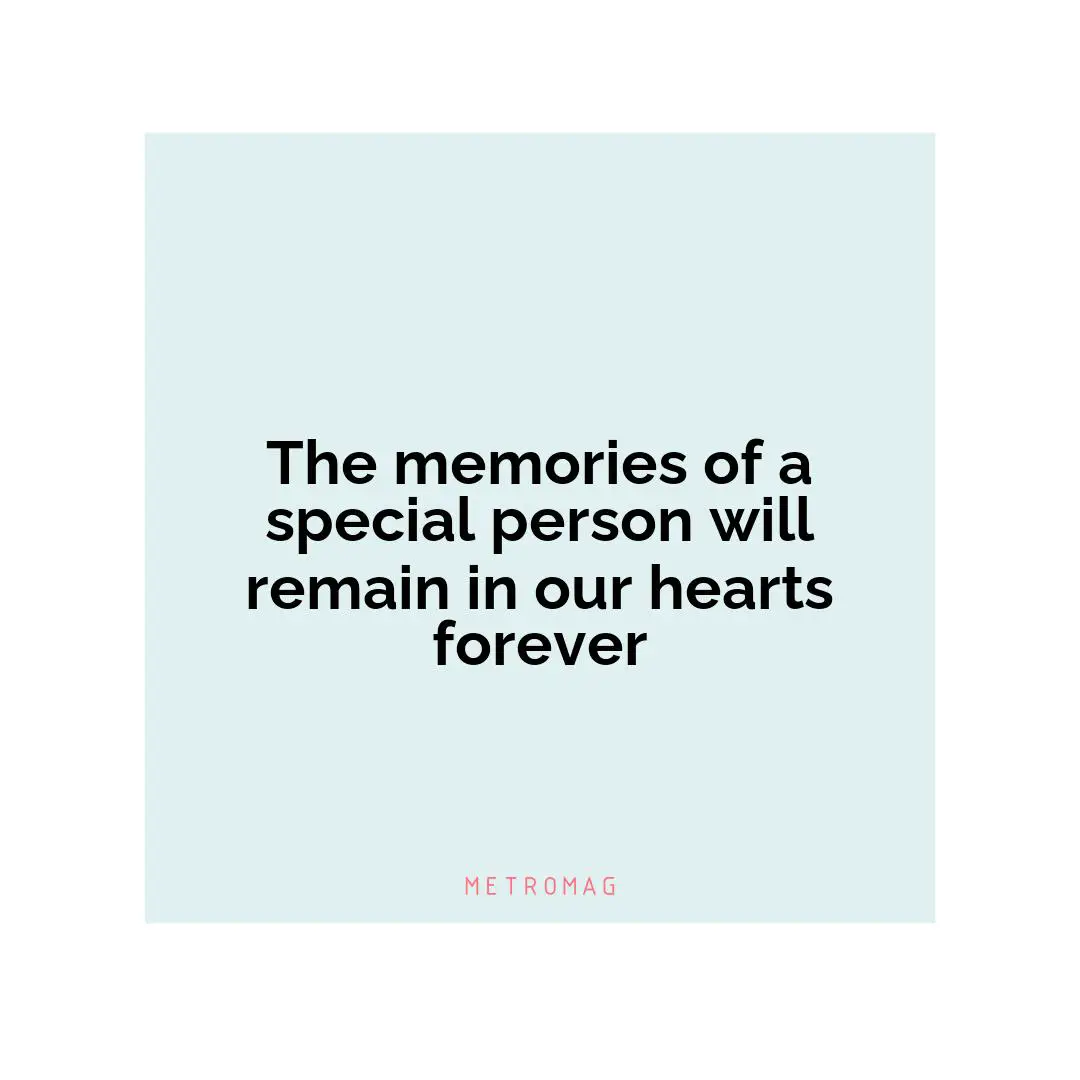 The memories of a special person will remain in our hearts forever
