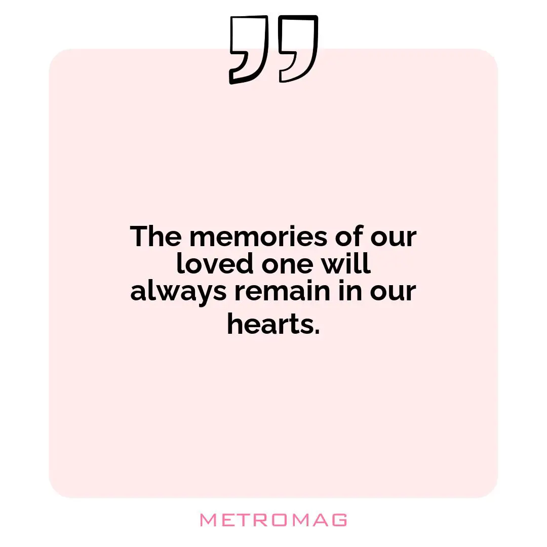 The memories of our loved one will always remain in our hearts.
