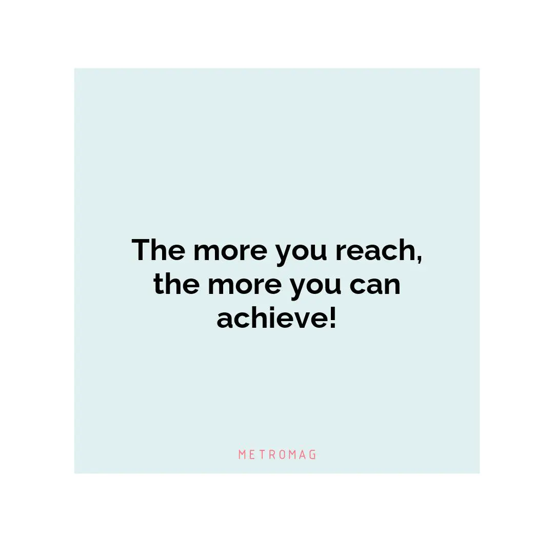 The more you reach, the more you can achieve!