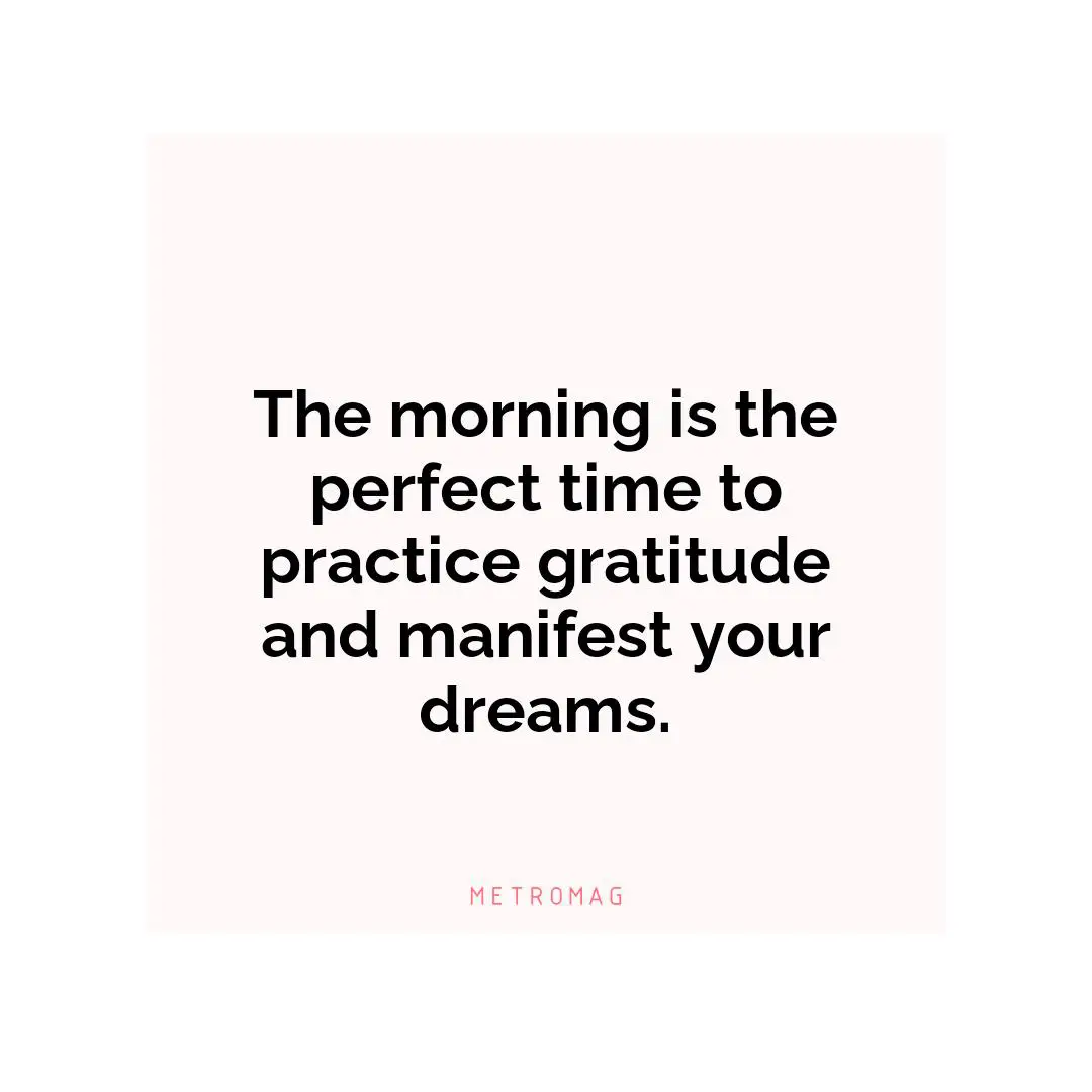 The morning is the perfect time to practice gratitude and manifest your dreams.