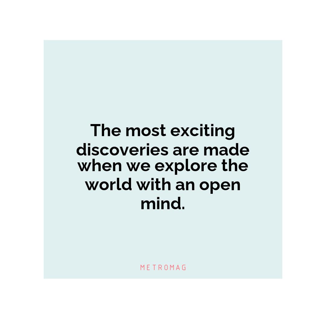 The most exciting discoveries are made when we explore the world with an open mind.
