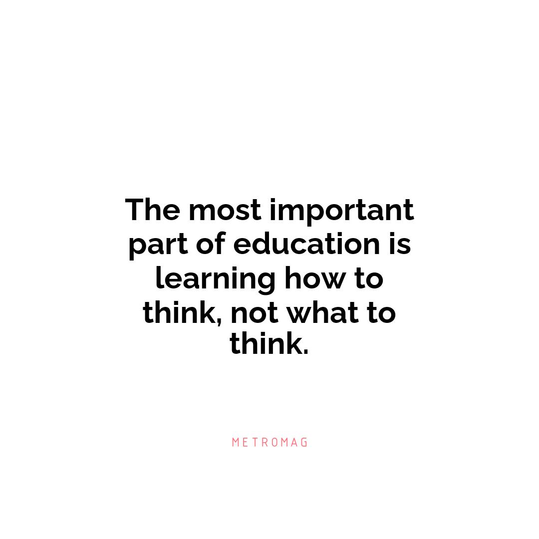 The most important part of education is learning how to think, not what to think.