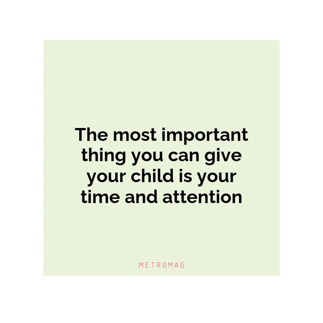 The most important thing you can give your child is your time and attention