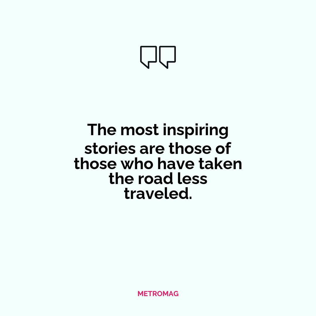The most inspiring stories are those of those who have taken the road less traveled.