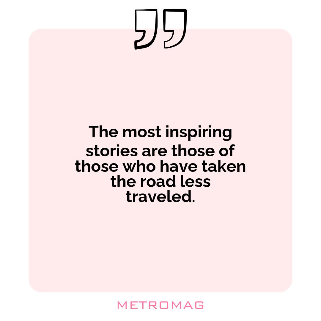 The most inspiring stories are those of those who have taken the road less traveled.