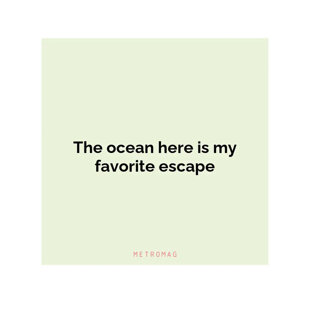 The ocean here is my favorite escape