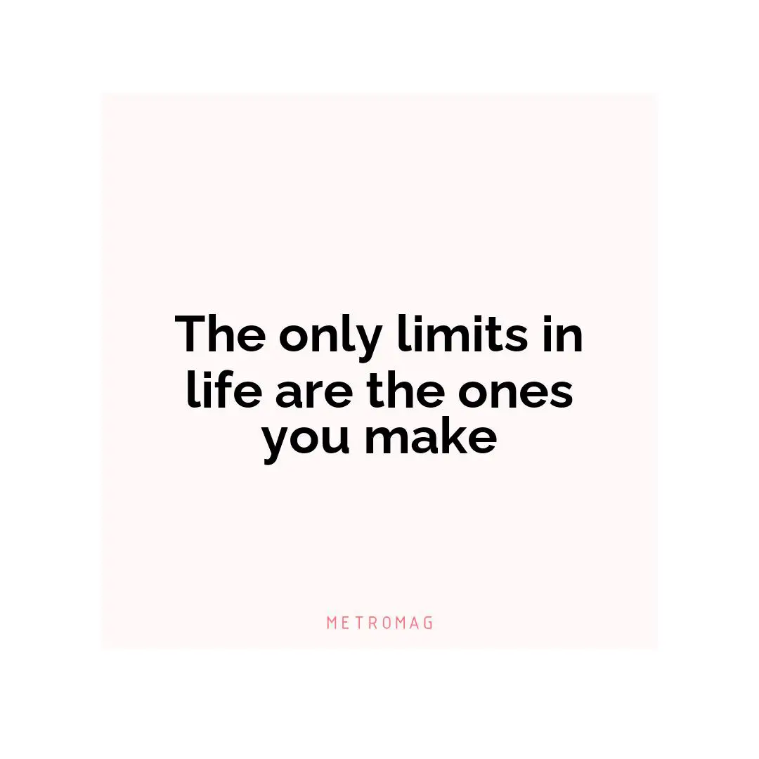 The only limits in life are the ones you make