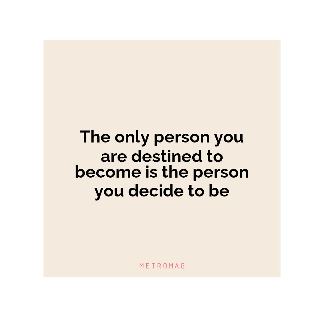 The only person you are destined to become is the person you decide to be