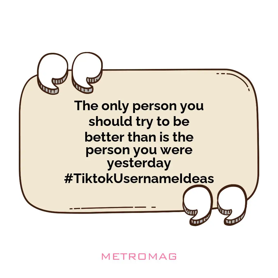 The only person you should try to be better than is the person you were yesterday #TiktokUsernameIdeas