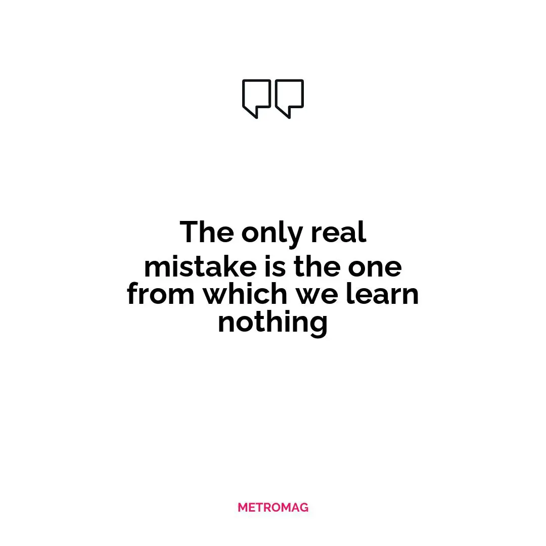 The only real mistake is the one from which we learn nothing