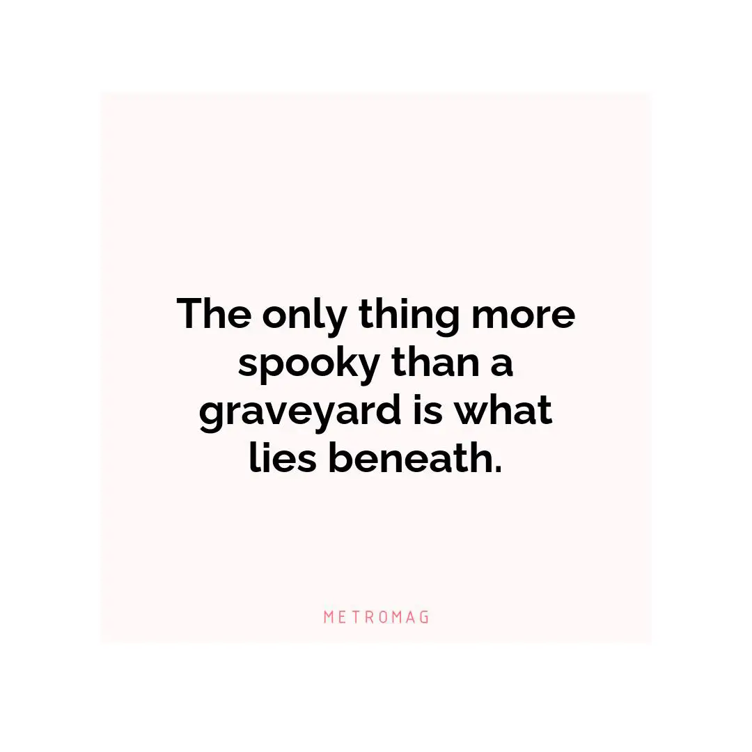 The only thing more spooky than a graveyard is what lies beneath.