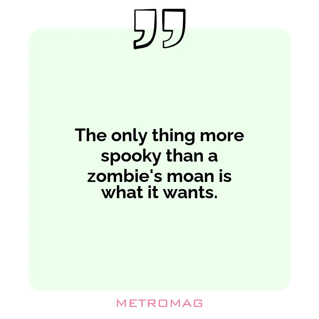 The only thing more spooky than a zombie's moan is what it wants.