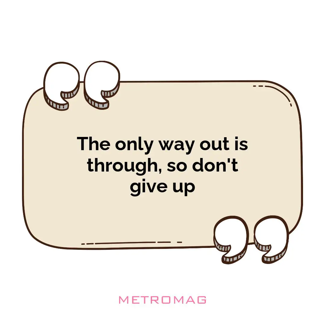 The only way out is through, so don't give up