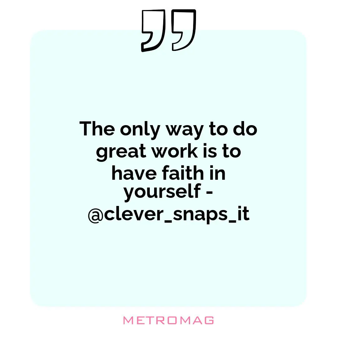 The only way to do great work is to have faith in yourself - @clever_snaps_it