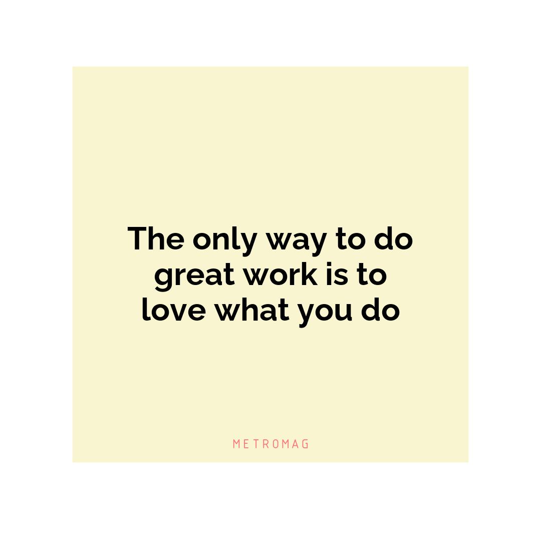 The only way to do great work is to love what you do