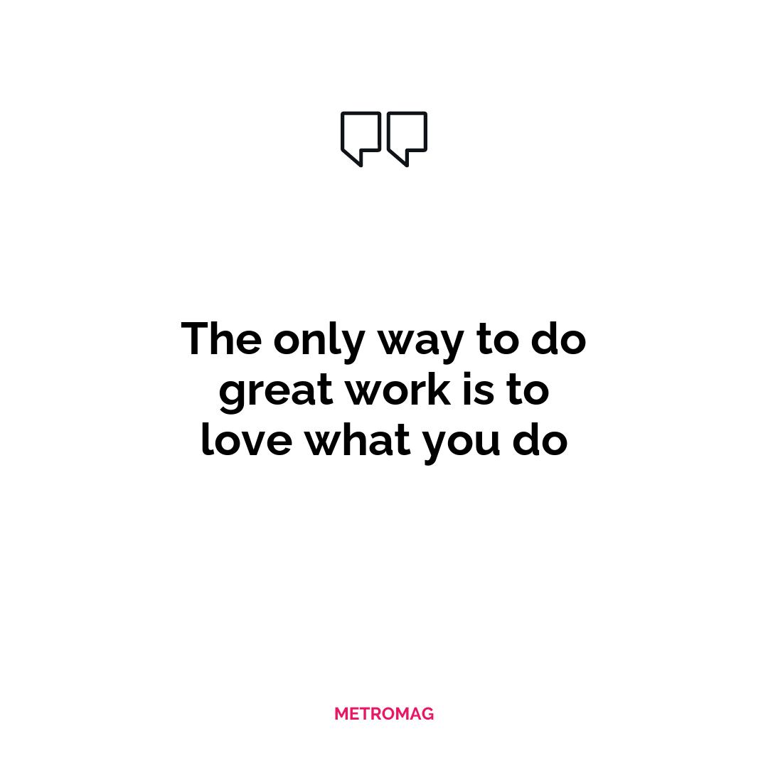 The only way to do great work is to love what you do