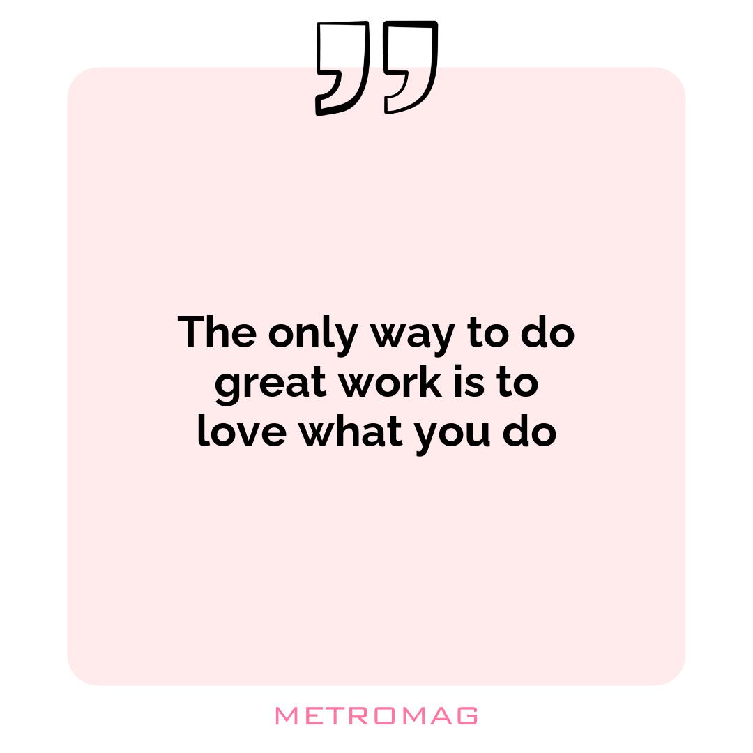 The only way to do great work is to love what you do