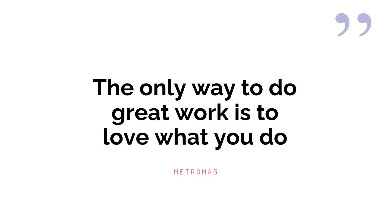 The only way to do great work is to love what you do