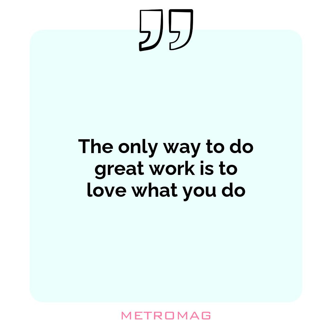 The only way to do great work is to love what you do