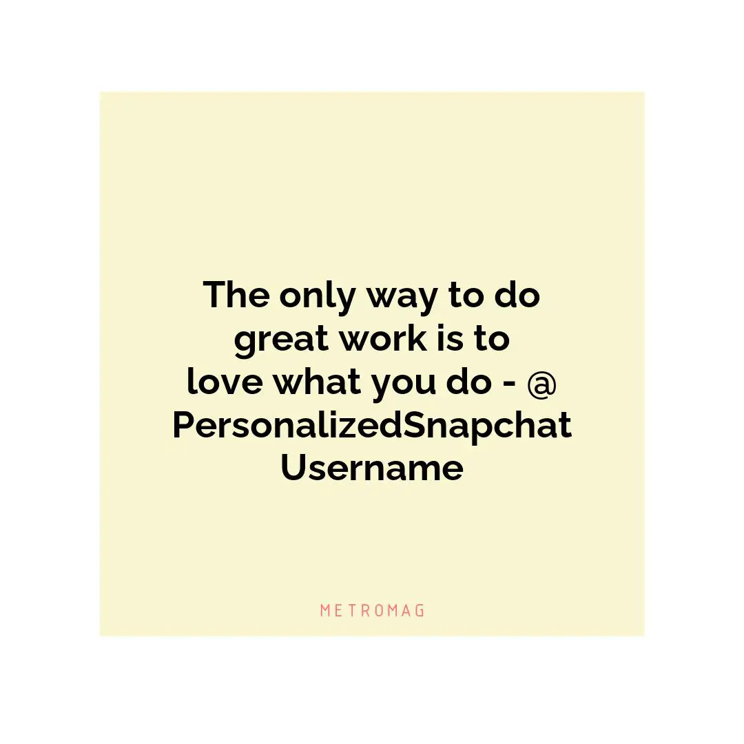 The only way to do great work is to love what you do - @PersonalizedSnapchatUsername
