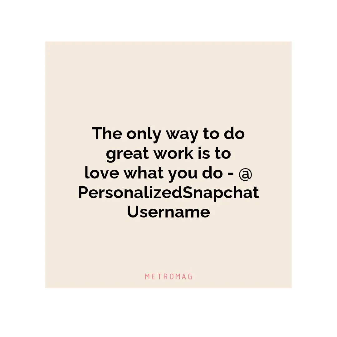 The only way to do great work is to love what you do - @PersonalizedSnapchatUsername