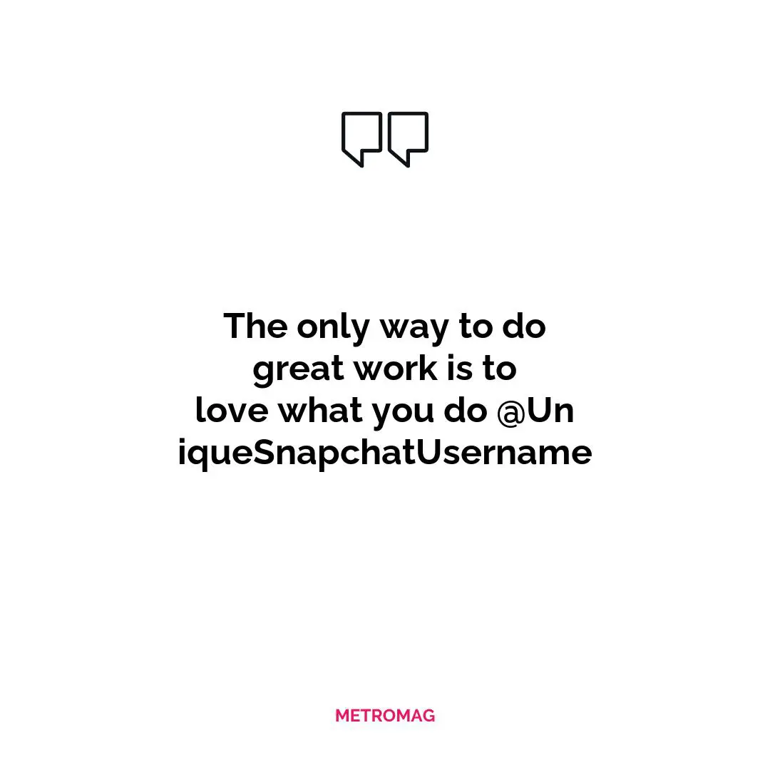 The only way to do great work is to love what you do @UniqueSnapchatUsername