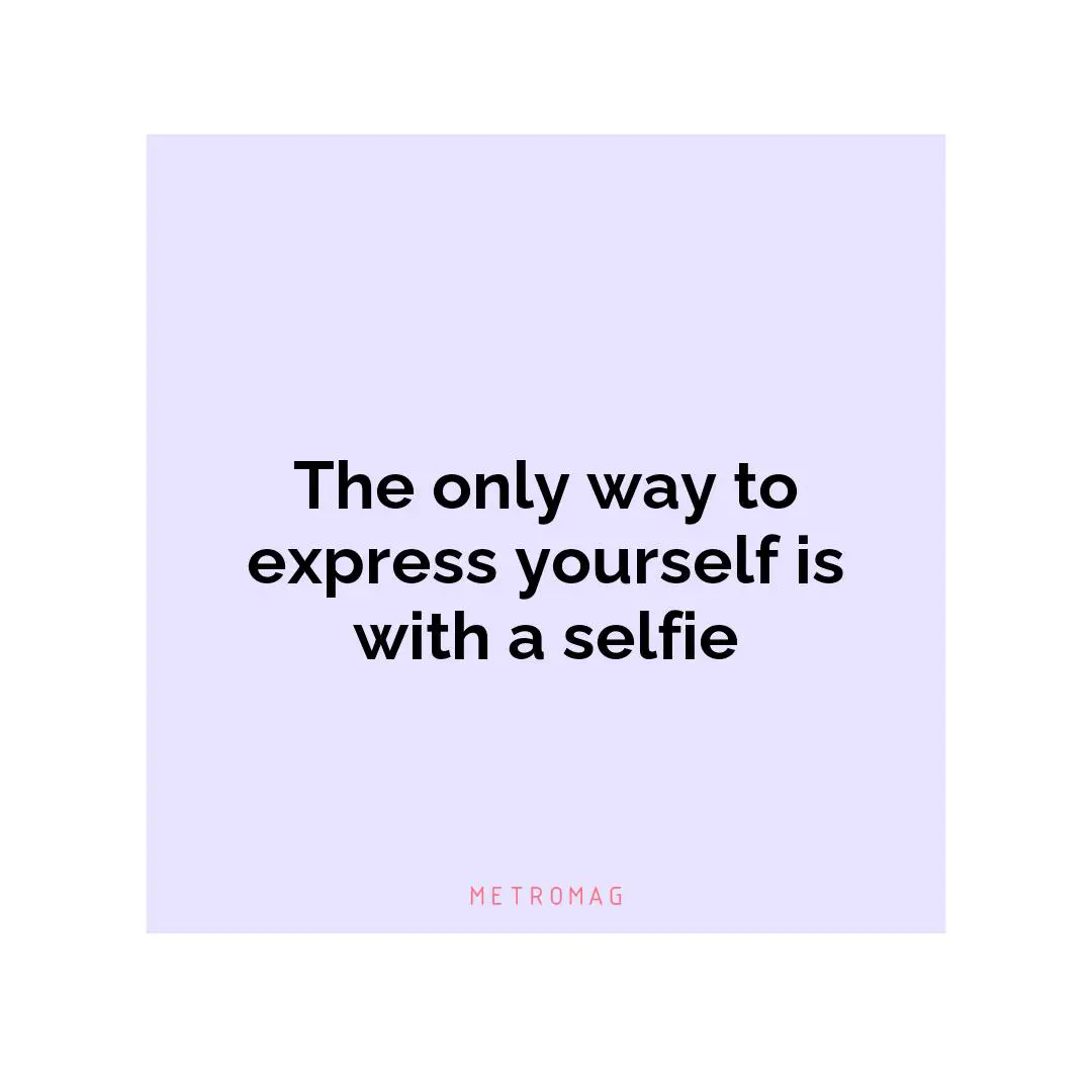 The only way to express yourself is with a selfie