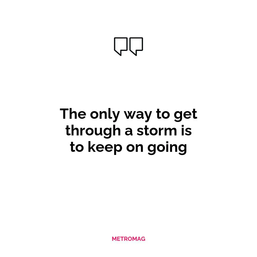 The only way to get through a storm is to keep on going