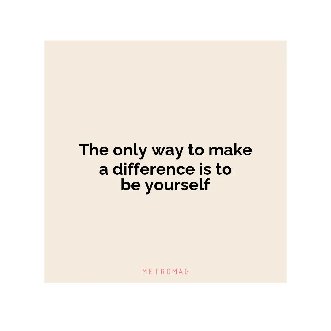 The only way to make a difference is to be yourself