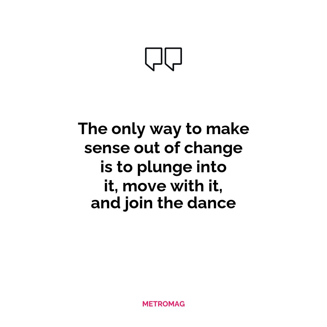 The only way to make sense out of change is to plunge into it, move with it, and join the dance