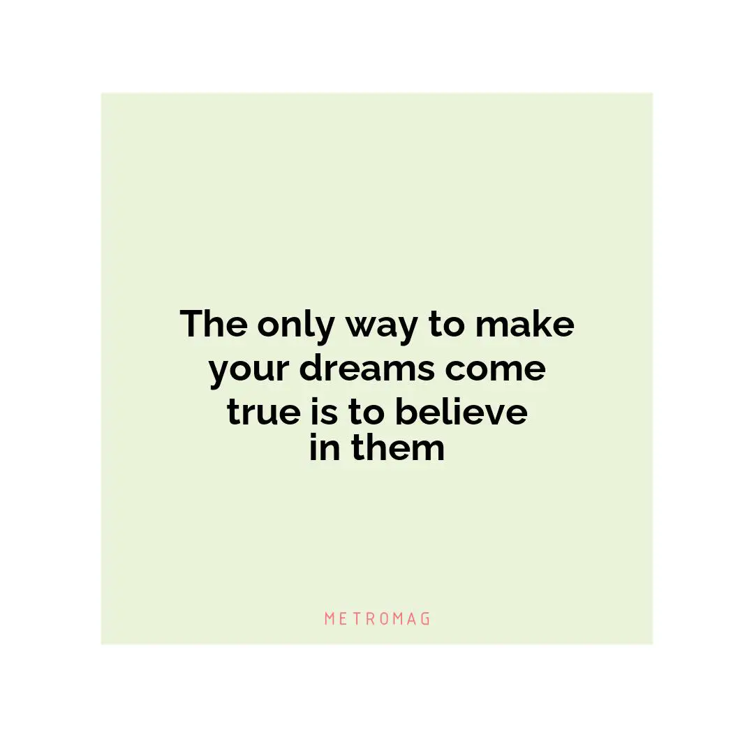 The only way to make your dreams come true is to believe in them