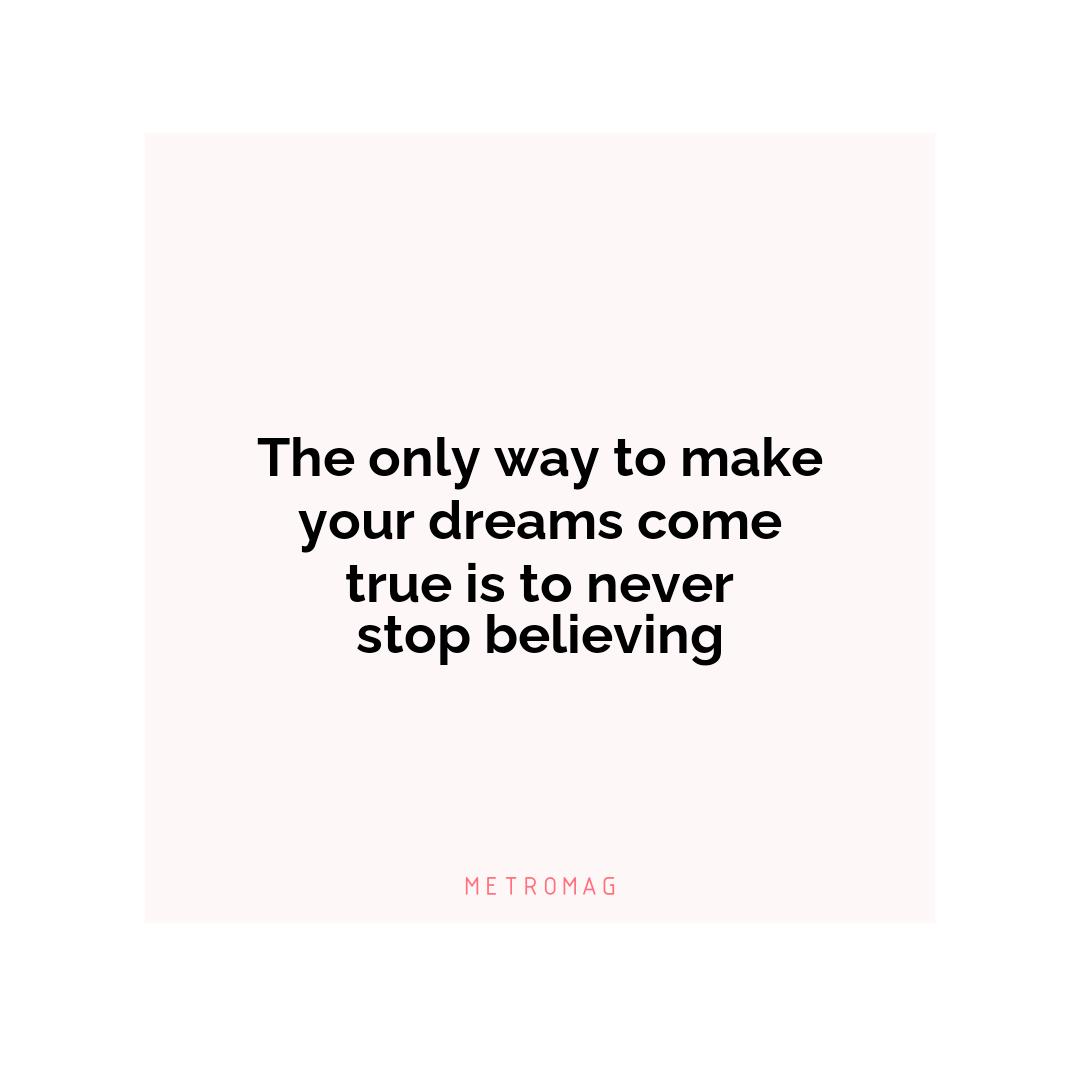 The only way to make your dreams come true is to never stop believing