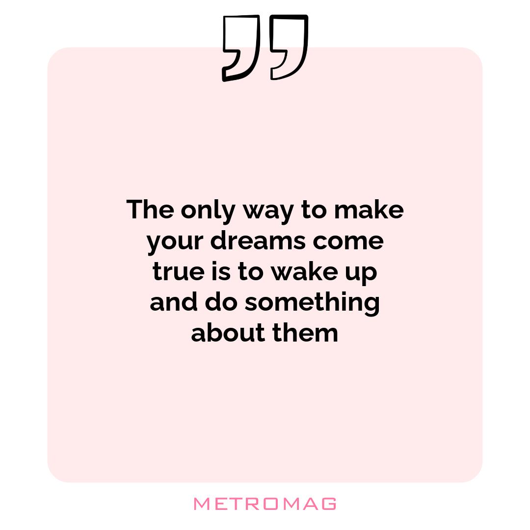 The only way to make your dreams come true is to wake up and do something about them