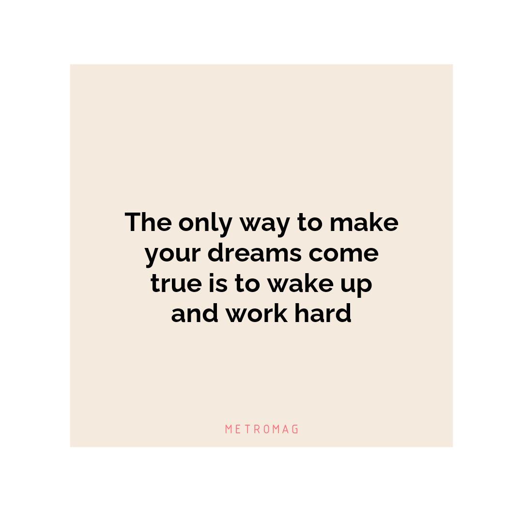 The only way to make your dreams come true is to wake up and work hard